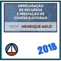 ARRECADAÇÃO DE RECURSOS E PRESTAÇÃO DE CONTAS ELEITORAIS- PROF. HENRIQUE MELO (CERS CORPORATIVO) – CERS 2018.1