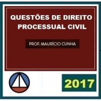 CURSO DE QUESTÕES DE DIREITO PROCESSUAL CIVIL – PROF. MAURÍCIO CUNHA – CERS 2017.2